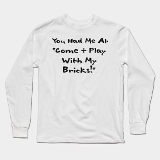 You Had me at Come and Play with My Bricks Long Sleeve T-Shirt